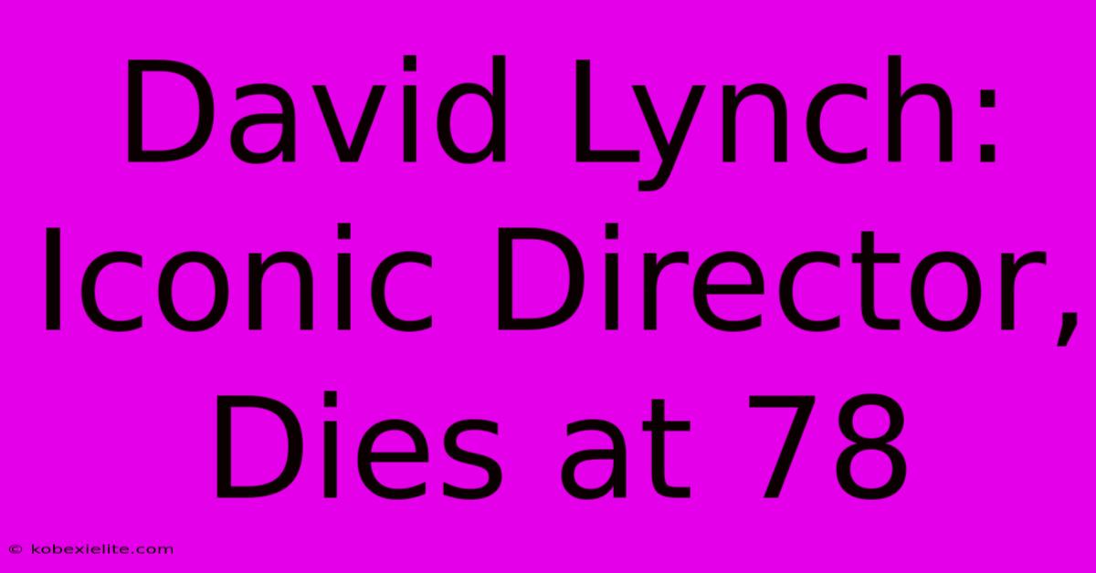 David Lynch: Iconic Director, Dies At 78