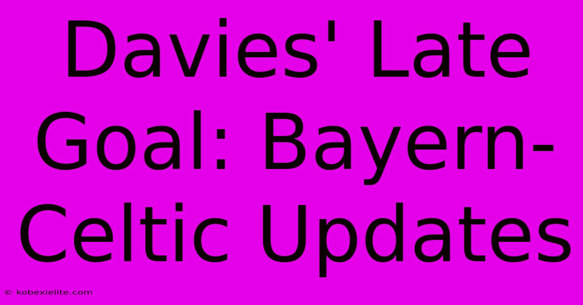 Davies' Late Goal: Bayern-Celtic Updates