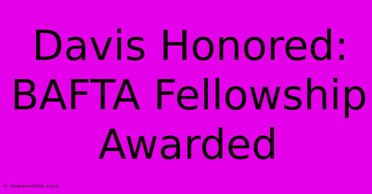 Davis Honored: BAFTA Fellowship Awarded