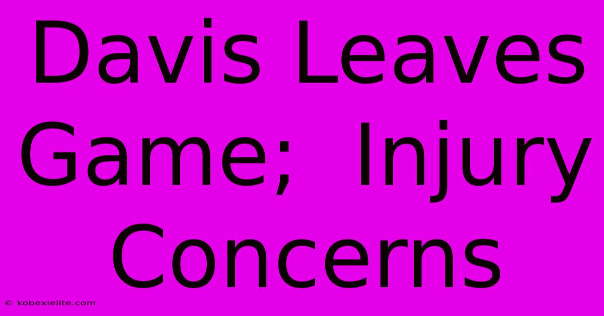 Davis Leaves Game;  Injury Concerns