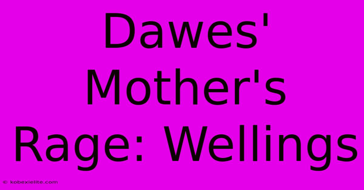 Dawes' Mother's Rage: Wellings