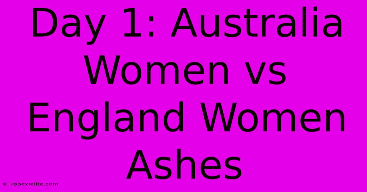 Day 1: Australia Women Vs England Women Ashes