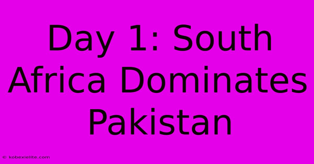 Day 1: South Africa Dominates Pakistan