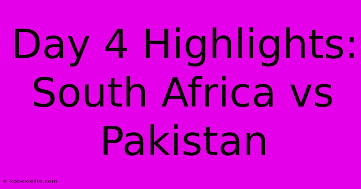 Day 4 Highlights: South Africa Vs Pakistan