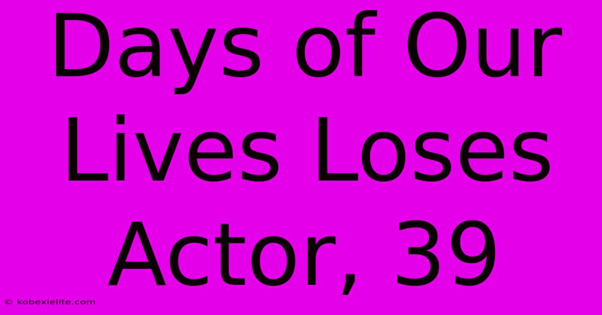 Days Of Our Lives Loses Actor, 39