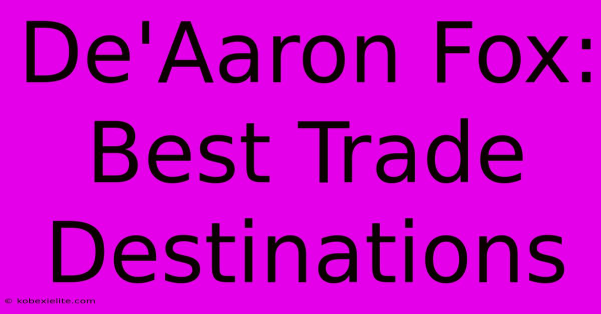 De'Aaron Fox: Best Trade Destinations