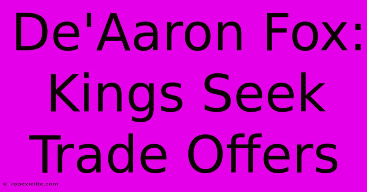 De'Aaron Fox: Kings Seek Trade Offers