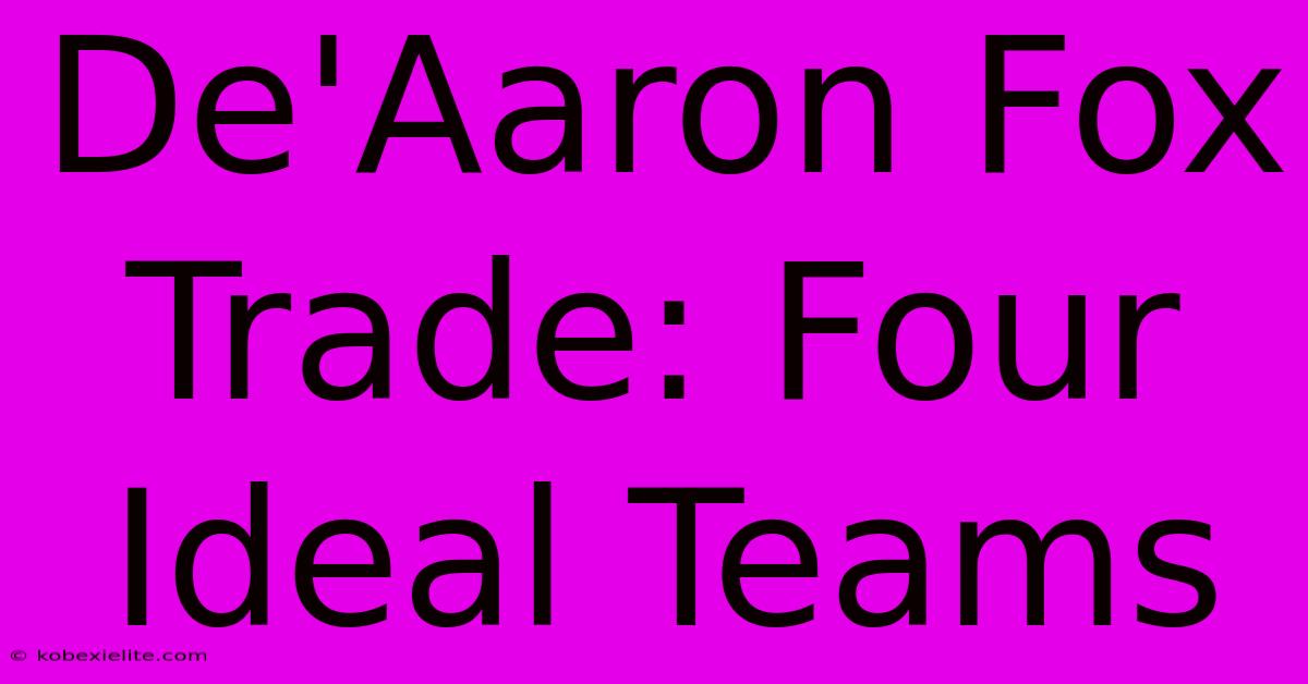 De'Aaron Fox Trade: Four Ideal Teams