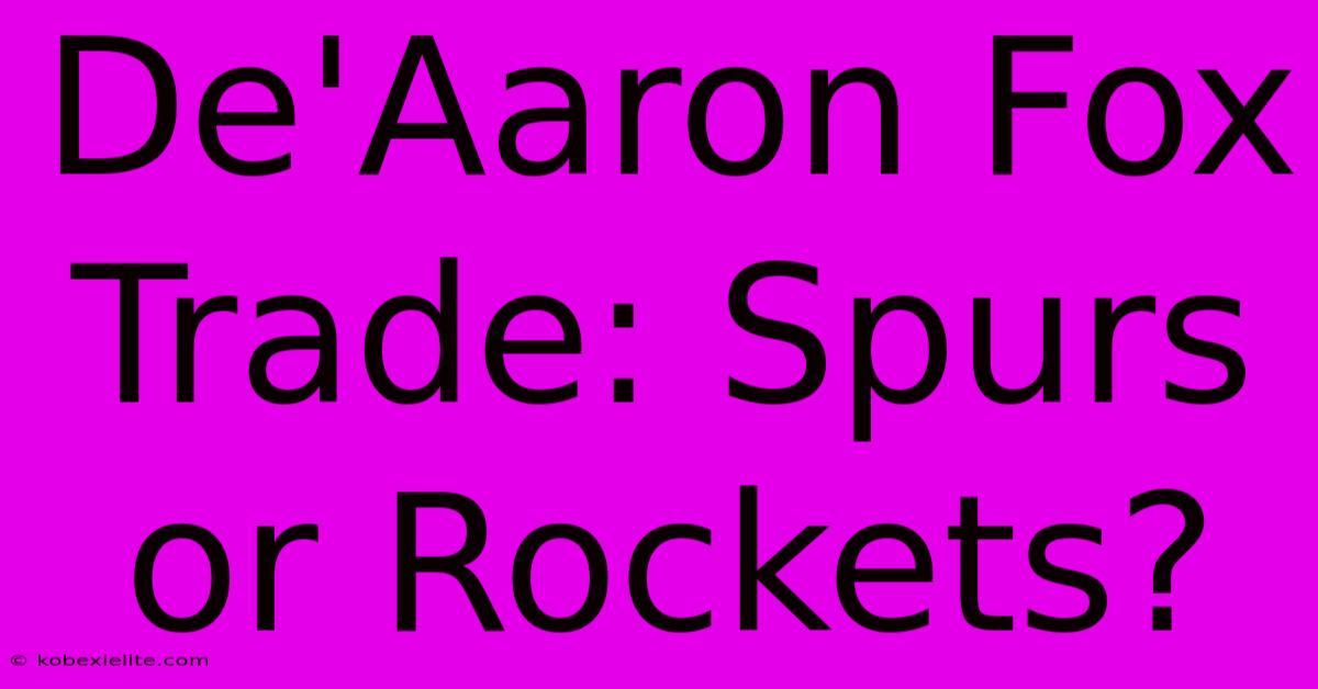 De'Aaron Fox Trade: Spurs Or Rockets?