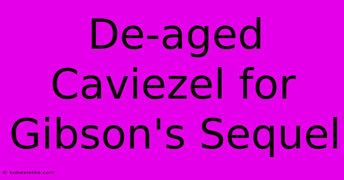 De-aged Caviezel For Gibson's Sequel