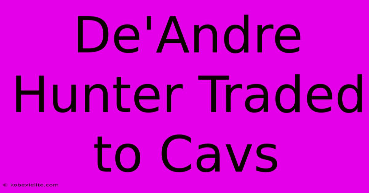 De'Andre Hunter Traded To Cavs