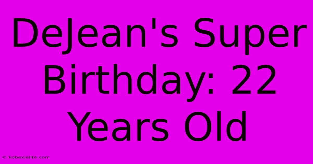 DeJean's Super Birthday: 22 Years Old