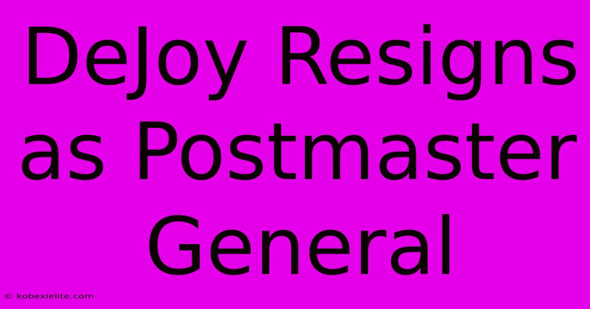 DeJoy Resigns As Postmaster General