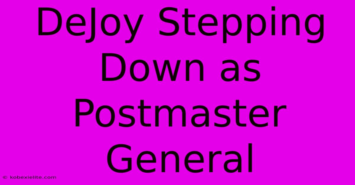 DeJoy Stepping Down As Postmaster General