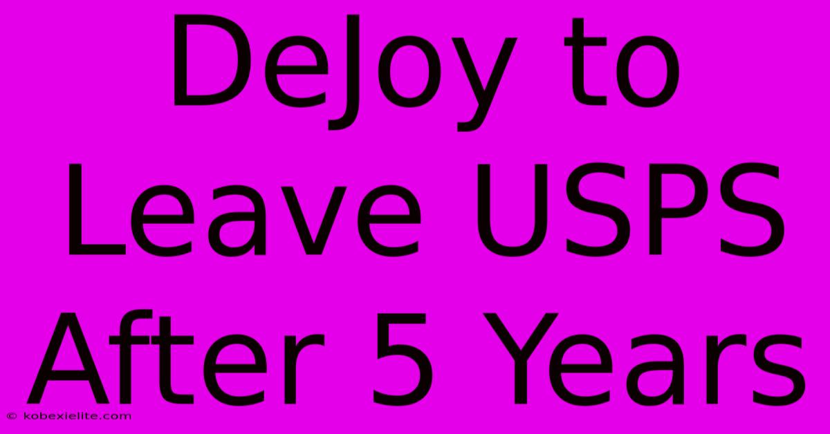 DeJoy To Leave USPS After 5 Years