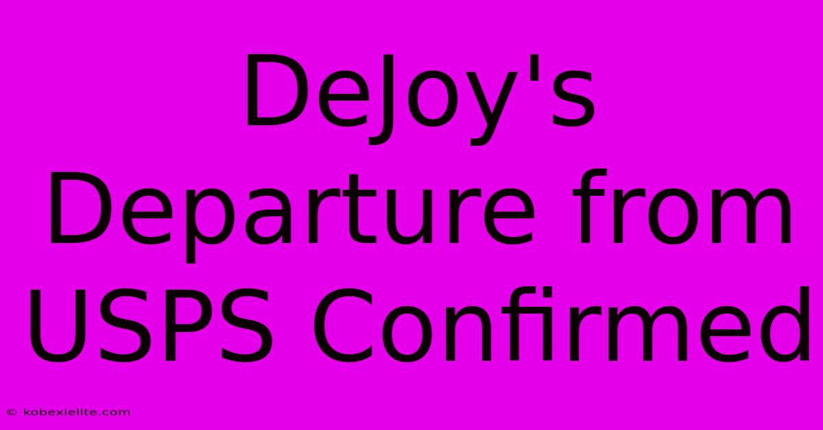 DeJoy's Departure From USPS Confirmed