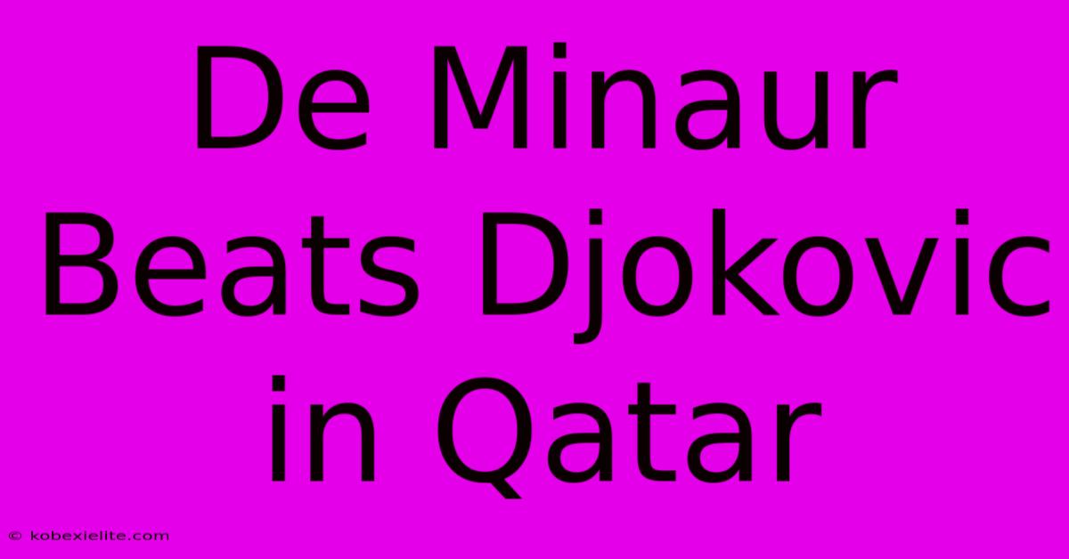 De Minaur Beats Djokovic In Qatar