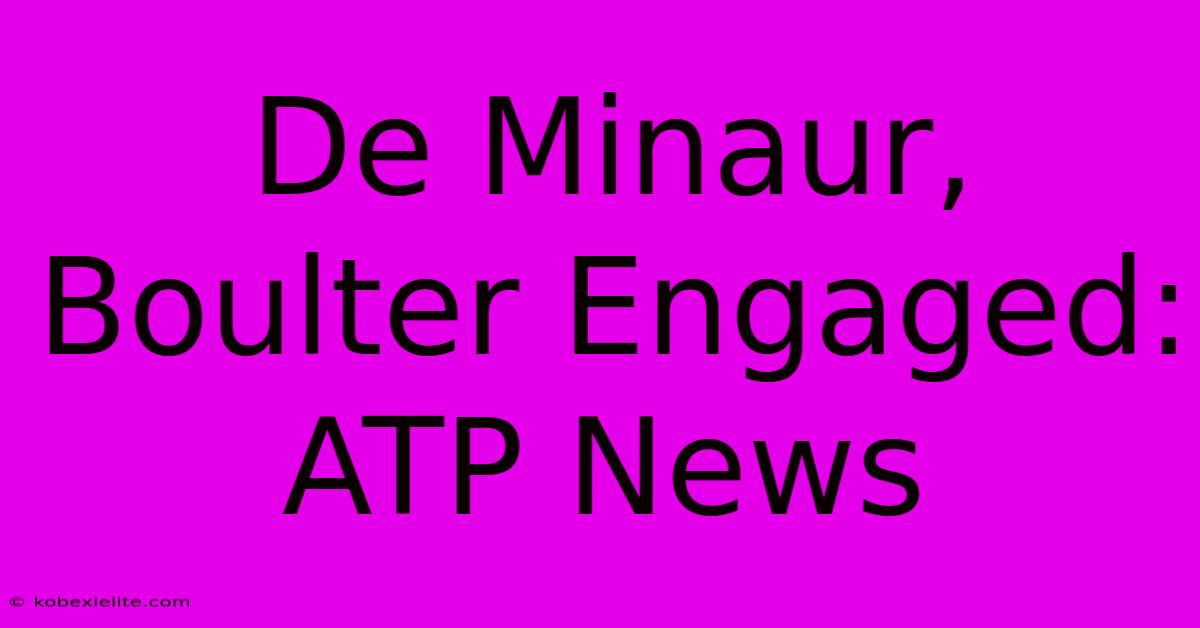 De Minaur, Boulter Engaged: ATP News