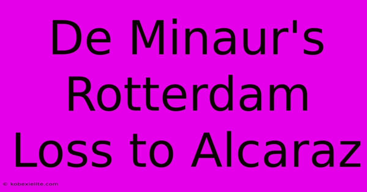 De Minaur's Rotterdam Loss To Alcaraz