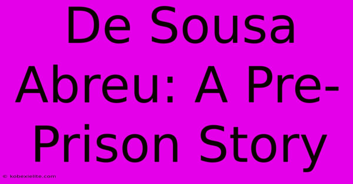 De Sousa Abreu: A Pre-Prison Story