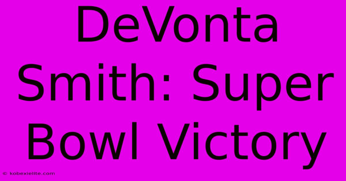 DeVonta Smith: Super Bowl Victory