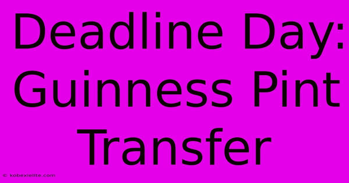 Deadline Day: Guinness Pint Transfer