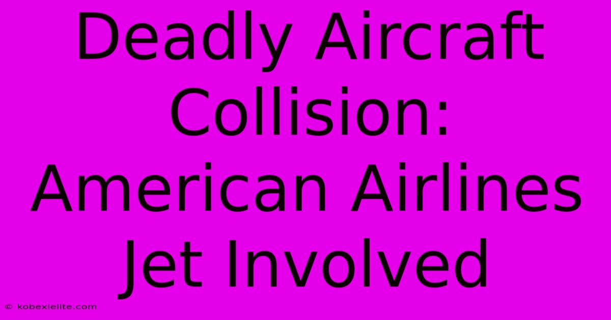 Deadly Aircraft Collision: American Airlines Jet Involved