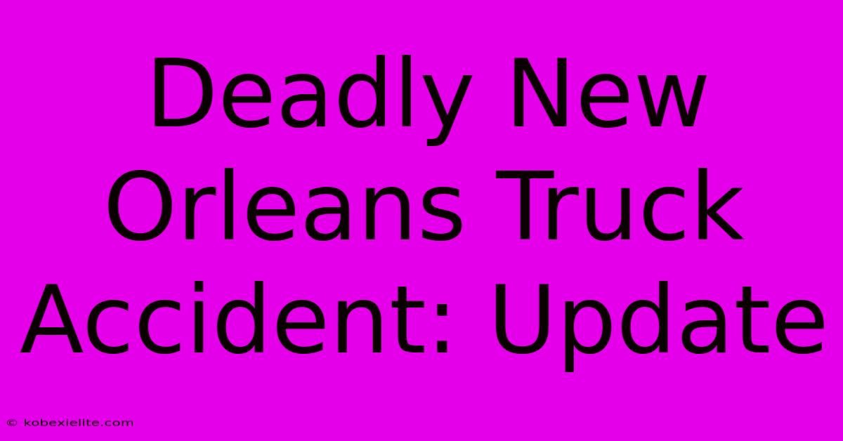 Deadly New Orleans Truck Accident: Update