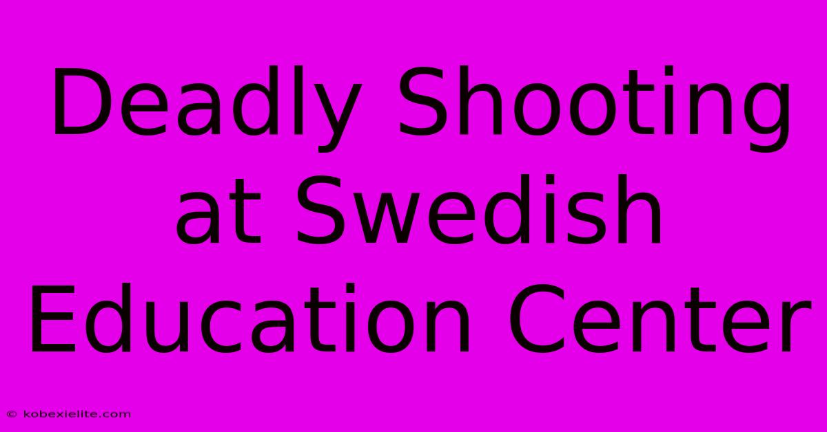 Deadly Shooting At Swedish Education Center