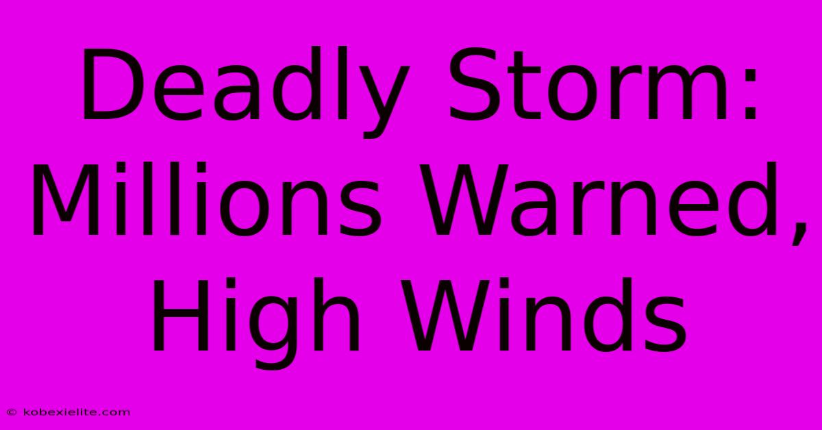 Deadly Storm: Millions Warned, High Winds