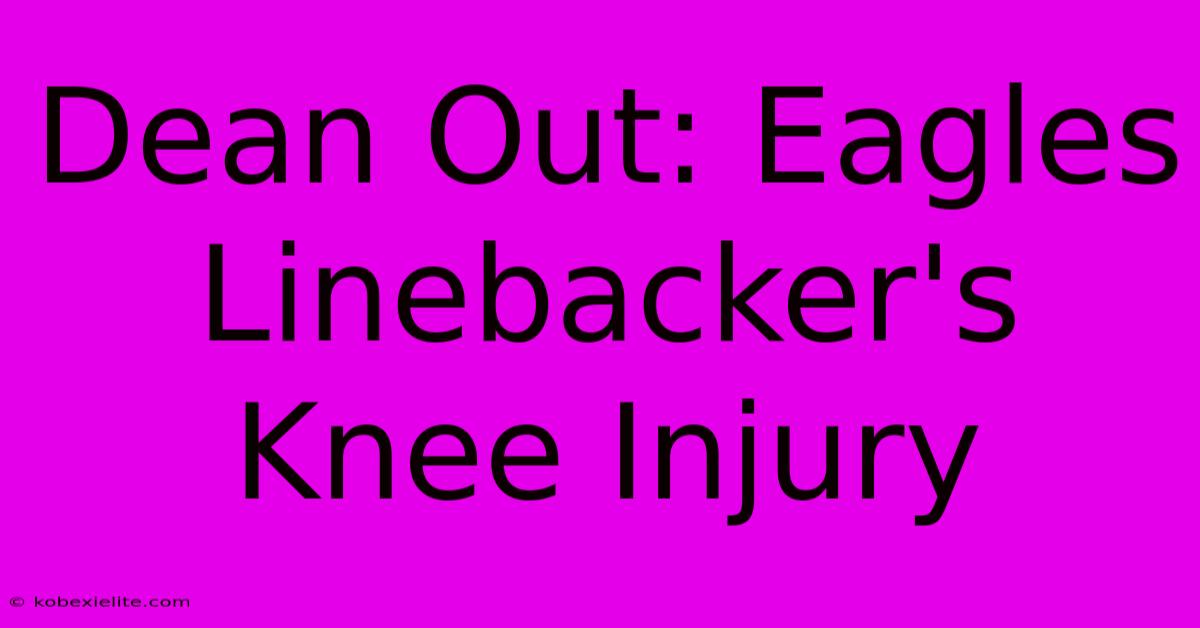 Dean Out: Eagles Linebacker's Knee Injury