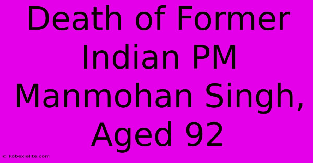 Death Of Former Indian PM Manmohan Singh, Aged 92