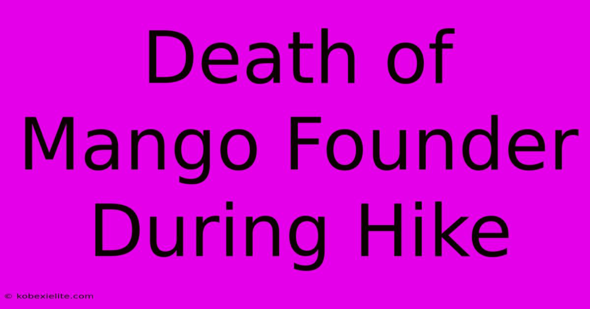 Death Of Mango Founder During Hike Death Of Mango Founder During Hike