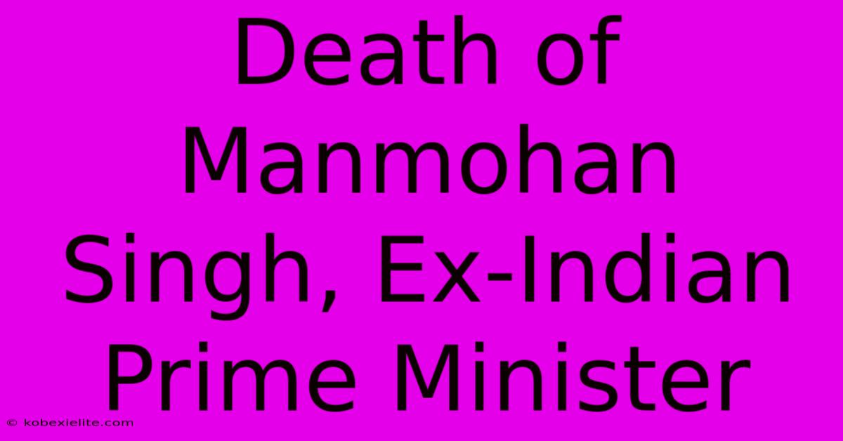 Death Of Manmohan Singh, Ex-Indian Prime Minister