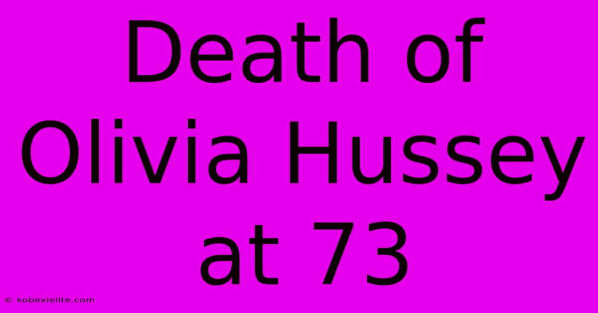 Death Of Olivia Hussey At 73