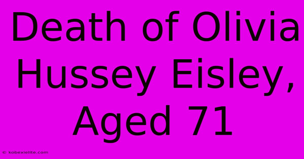 Death Of Olivia Hussey Eisley, Aged 71