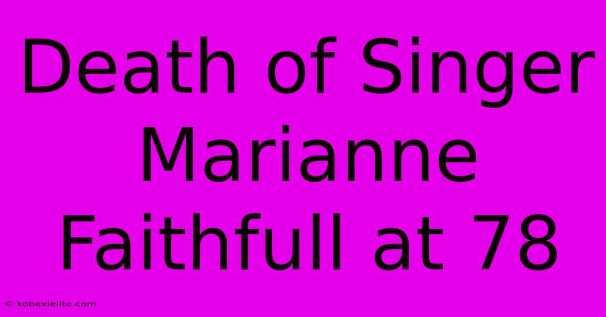 Death Of Singer Marianne Faithfull At 78