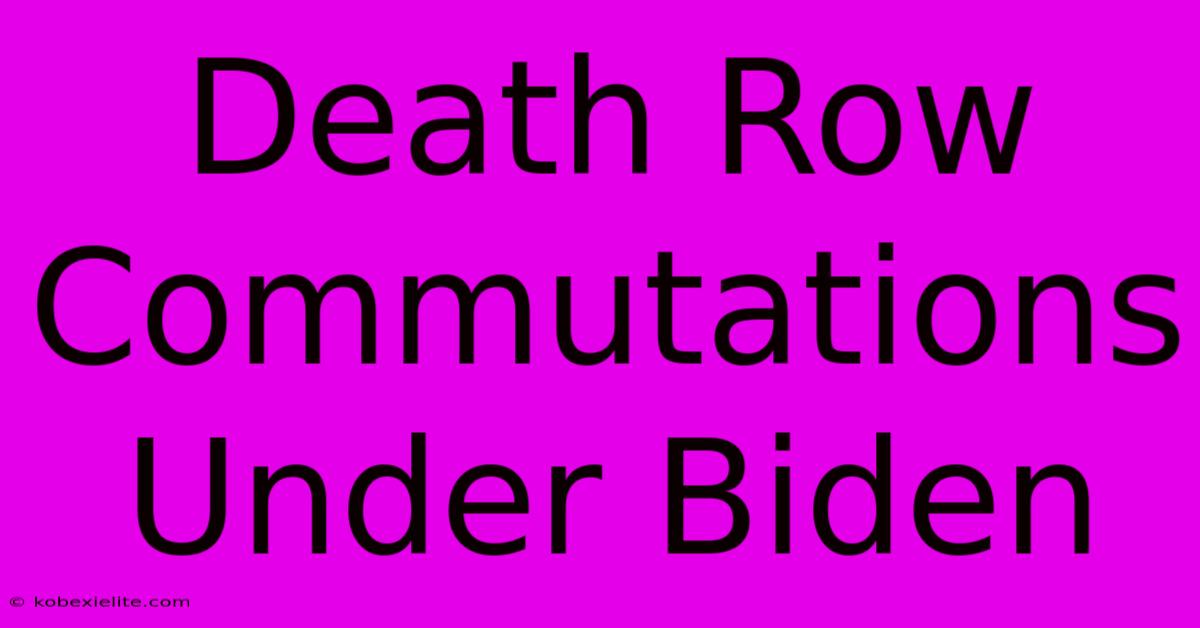 Death Row Commutations Under Biden