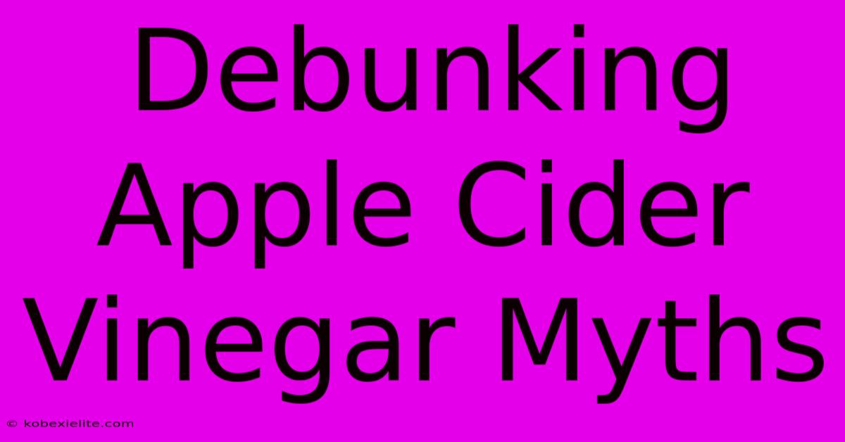 Debunking Apple Cider Vinegar Myths