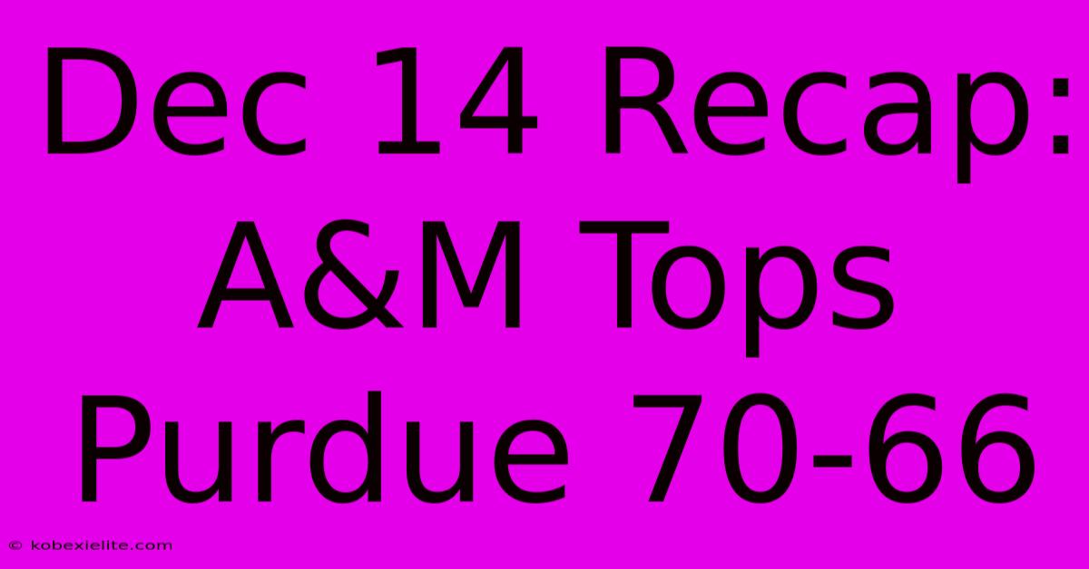 Dec 14 Recap: A&M Tops Purdue 70-66 Dec 14 Recap: A&M Tops Purdue 70-66