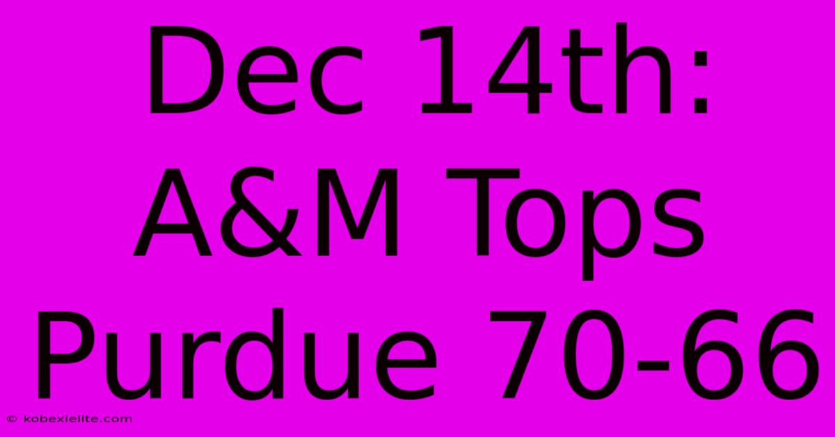 Dec 14th: A&M Tops Purdue 70-66 Dec 14th: A&M Tops Purdue 70-66