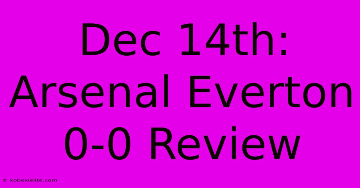 Dec 14th: Arsenal Everton 0-0 Review Dec 14th: Arsenal Everton 0-0 Review