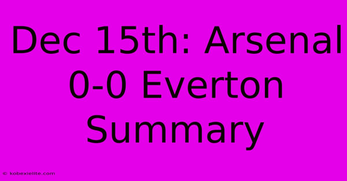 Dec 15th: Arsenal 0-0 Everton Summary Dec 15th: Arsenal 0-0 Everton Summary