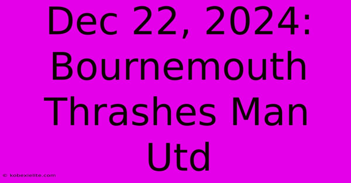 Dec 22, 2024: Bournemouth Thrashes Man Utd