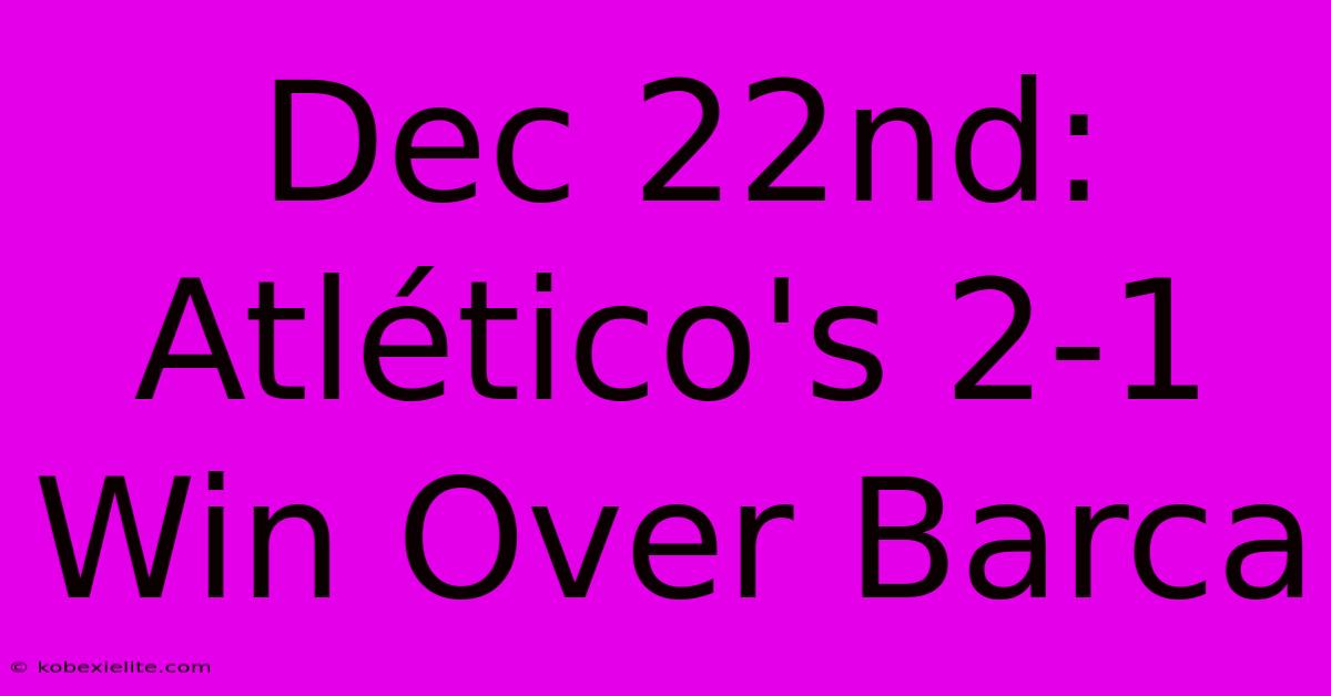 Dec 22nd: Atlético's 2-1 Win Over Barca