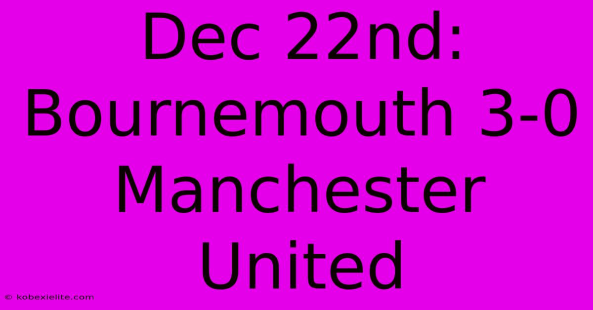 Dec 22nd: Bournemouth 3-0 Manchester United