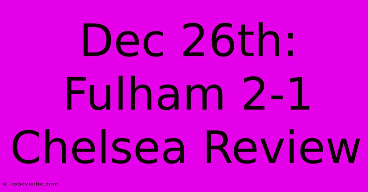 Dec 26th: Fulham 2-1 Chelsea Review