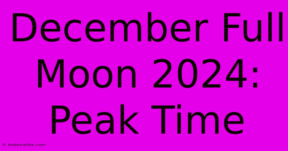 December Full Moon 2024: Peak Time December Full Moon 2024: Peak Time