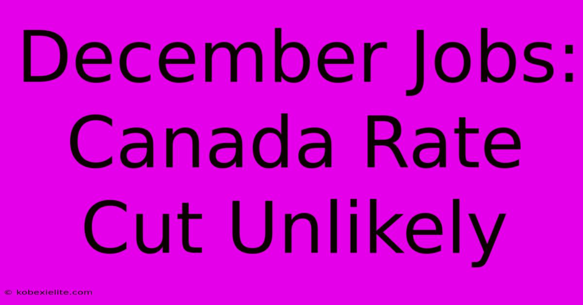 December Jobs: Canada Rate Cut Unlikely