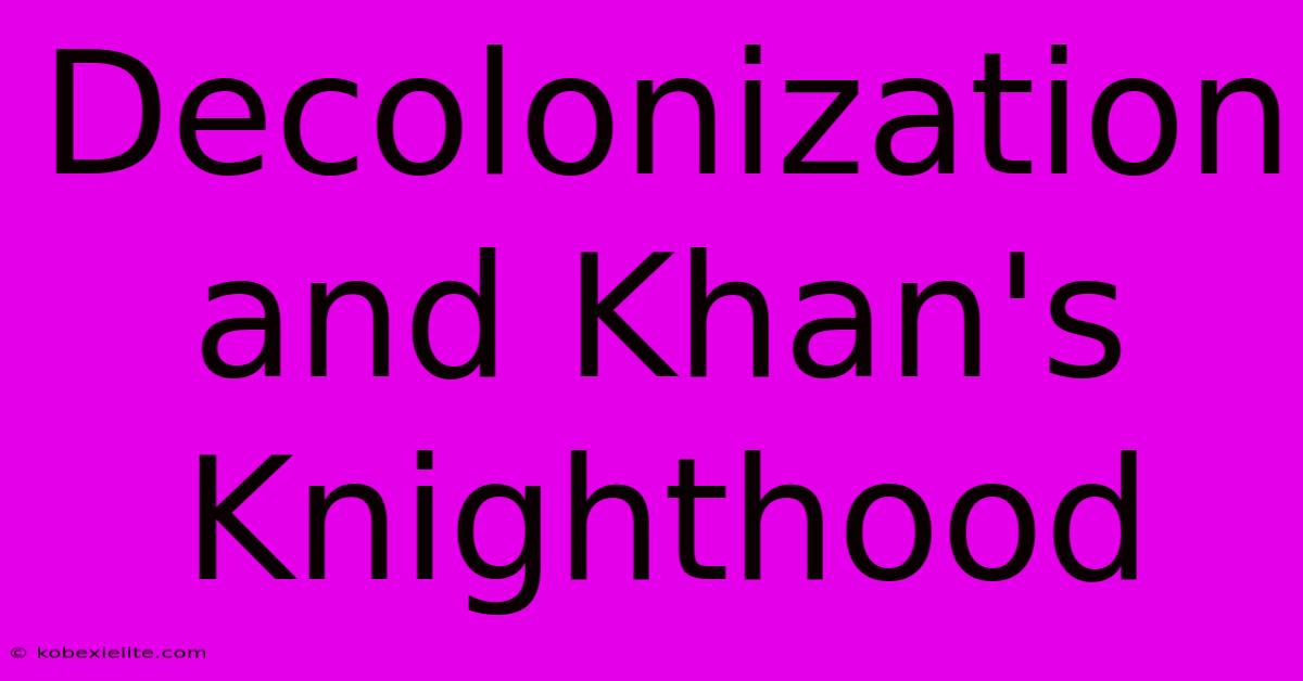 Decolonization And Khan's Knighthood